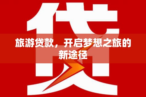 秀林旅游贷款，开启梦想之旅的新途径