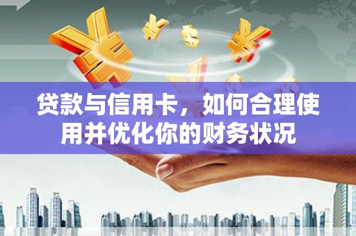 秀林贷款与信用卡，如何合理使用并优化你的财务状况