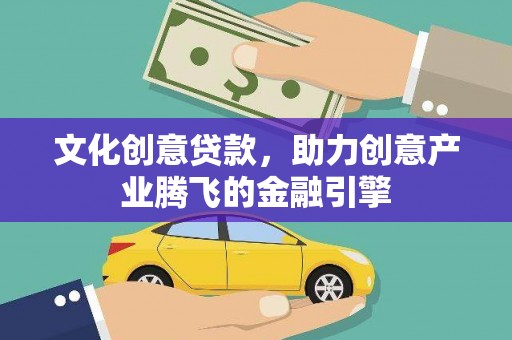 秀林文化创意贷款，助力创意产业腾飞的金融引擎