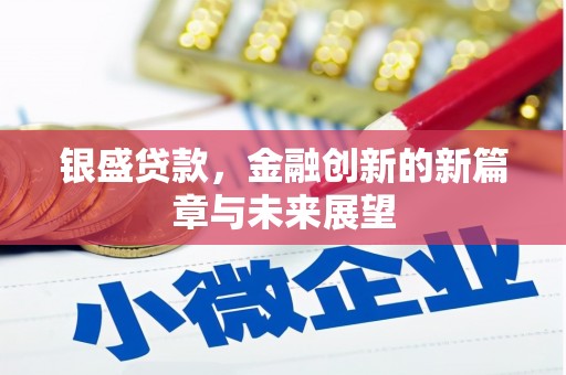 秀林银盛贷款，金融创新的新篇章与未来展望