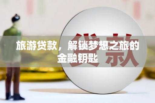 秀林旅游贷款，解锁梦想之旅的金融钥匙
