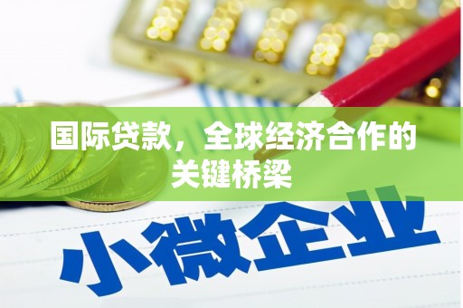 秀林国际贷款，全球经济合作的关键桥梁