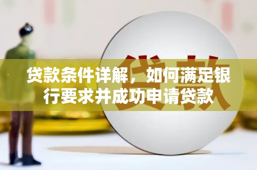 秀林贷款条件详解，如何满足银行要求并成功申请贷款