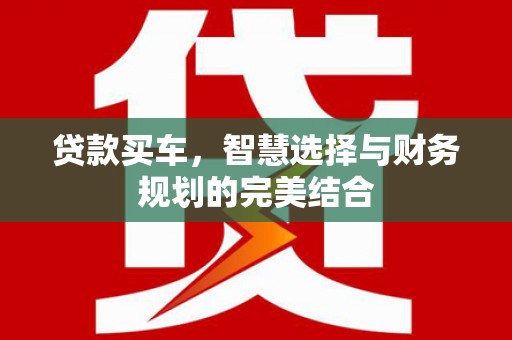 秀林贷款买车，智慧选择与财务规划的完美结合