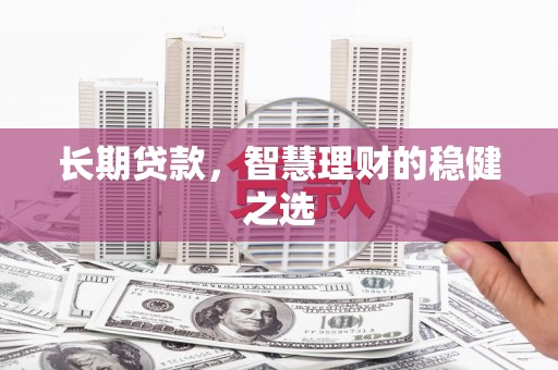 秀林长期贷款，智慧理财的稳健之选