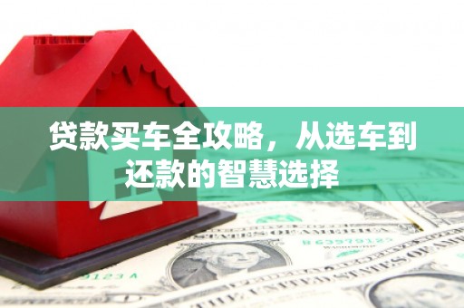秀林贷款买车全攻略，从选车到还款的智慧选择