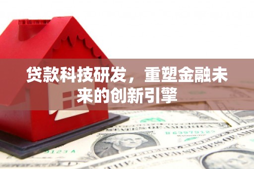 秀林贷款科技研发，重塑金融未来的创新引擎