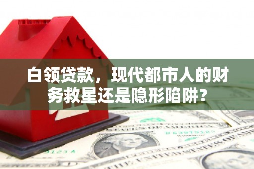 秀林白领贷款，现代都市人的财务救星还是隐形陷阱？