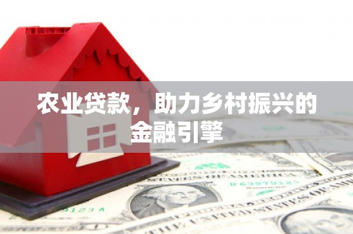 秀林农业贷款，助力乡村振兴的金融引擎