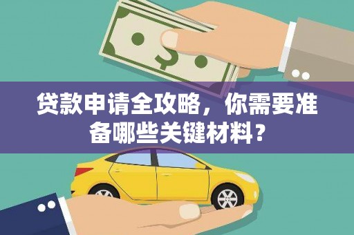 秀林贷款申请全攻略，你需要准备哪些关键材料？