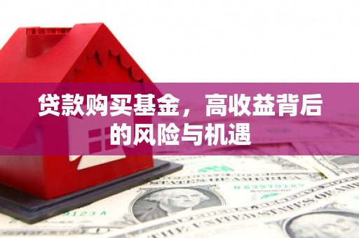 秀林贷款购买基金，高收益背后的风险与机遇
