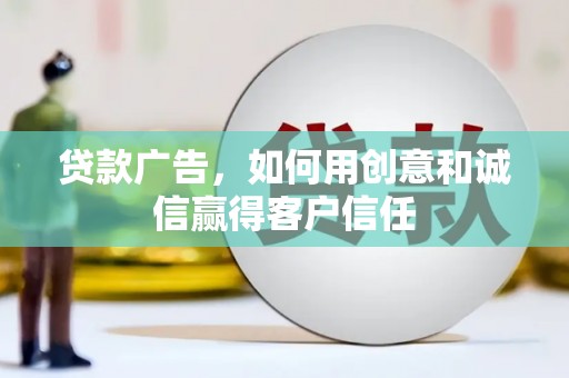 秀林贷款广告，如何用创意和诚信赢得客户信任