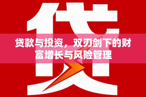 秀林贷款与投资，双刃剑下的财富增长与风险管理
