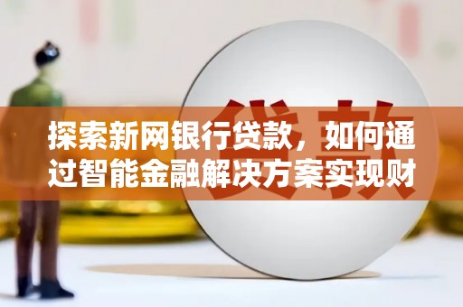秀林探索新网银行贷款，如何通过智能金融解决方案实现财富增长