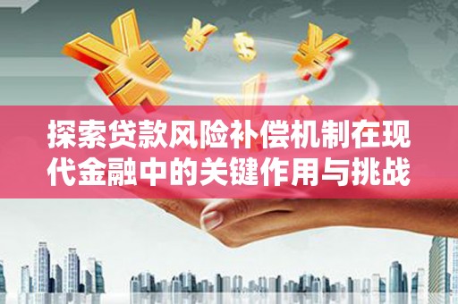 秀林探索贷款风险补偿机制在现代金融中的关键作用与挑战