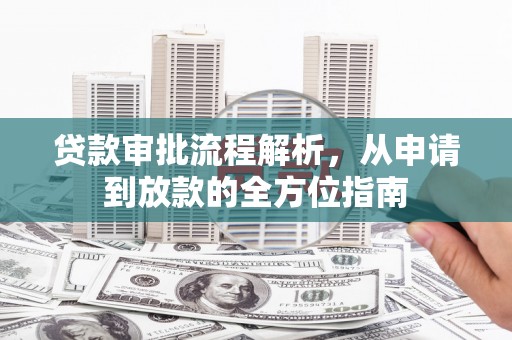 秀林贷款审批流程解析，从申请到放款的全方位指南