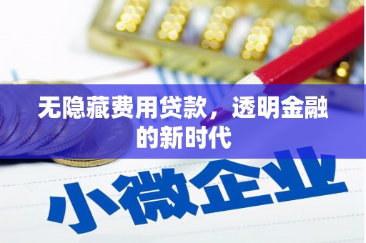 秀林无隐藏费用贷款，透明金融的新时代