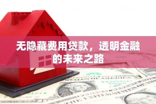 秀林无隐藏费用贷款，透明金融的未来之路