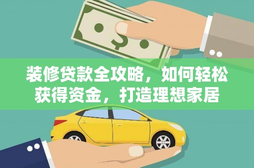 秀林装修贷款全攻略，如何轻松获得资金，打造理想家居