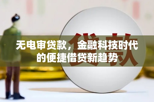 秀林无电审贷款，金融科技时代的便捷借贷新趋势