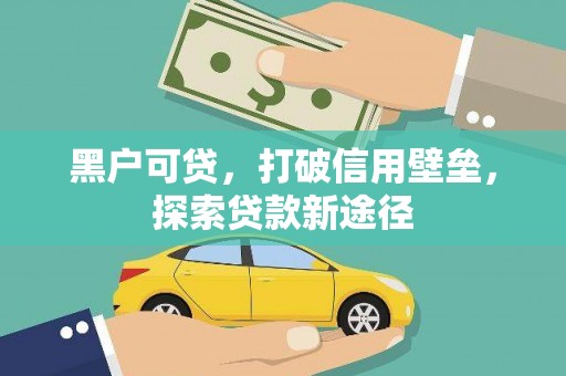 秀林黑户可贷，打破信用壁垒，探索贷款新途径