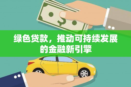 秀林绿色贷款，推动可持续发展的金融新引擎
