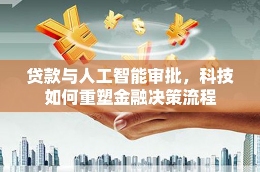 秀林贷款与人工智能审批，科技如何重塑金融决策流程