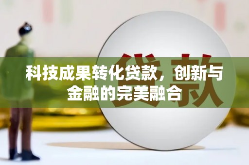 秀林科技成果转化贷款，创新与金融的完美融合