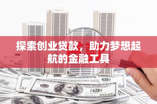 秀林探索创业贷款，助力梦想起航的金融工具