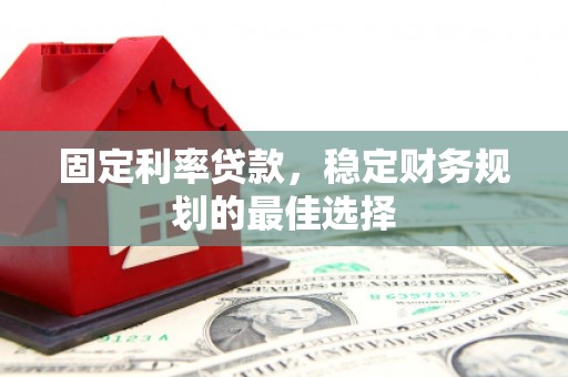 秀林固定利率贷款，稳定财务规划的最佳选择
