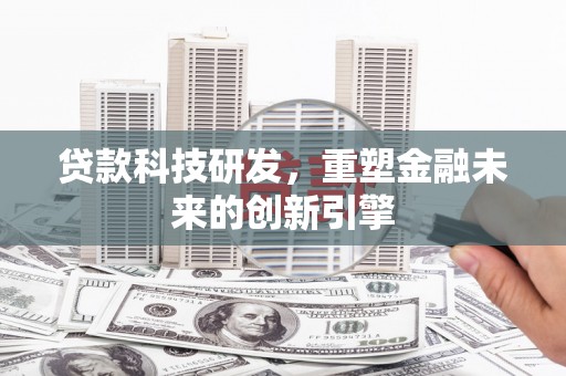 秀林贷款科技研发，重塑金融未来的创新引擎