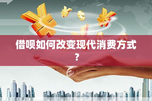秀林借呗如何改变现代消费方式？