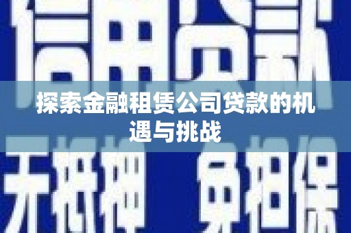 秀林探索金融租赁公司贷款的机遇与挑战