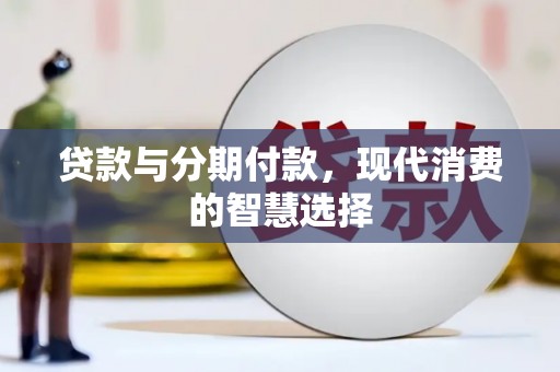 秀林贷款与分期付款，现代消费的智慧选择