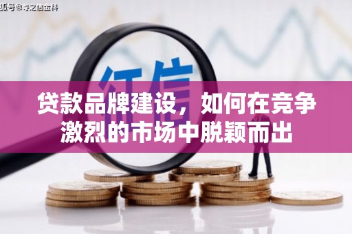 秀林贷款品牌建设，如何在竞争激烈的市场中脱颖而出