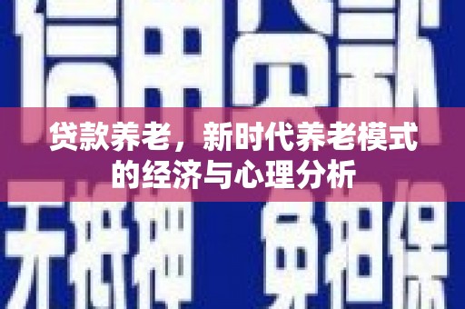 秀林贷款养老，新时代养老模式的经济与心理分析