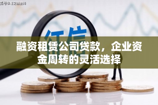 秀林融资租赁公司贷款，企业资金周转的灵活选择