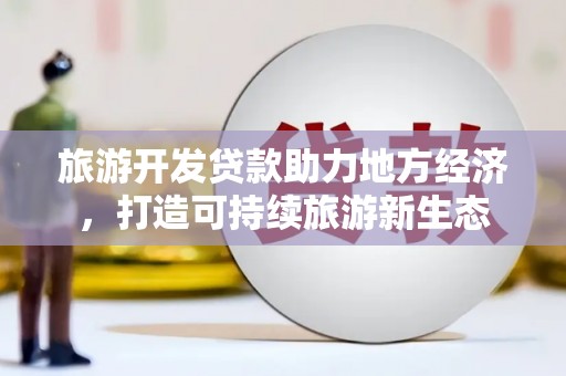 秀林旅游开发贷款助力地方经济，打造可持续旅游新生态