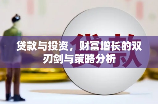 秀林贷款与投资，财富增长的双刃剑与策略分析