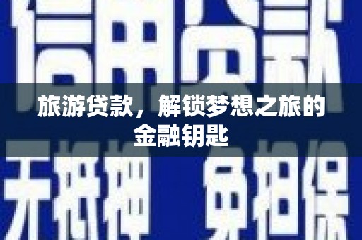 秀林旅游贷款，解锁梦想之旅的金融钥匙