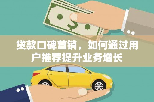 秀林贷款口碑营销，如何通过用户推荐提升业务增长