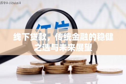 秀林线下贷款，传统金融的稳健之选与未来展望