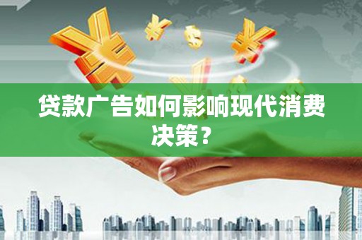 秀林贷款广告如何影响现代消费决策？