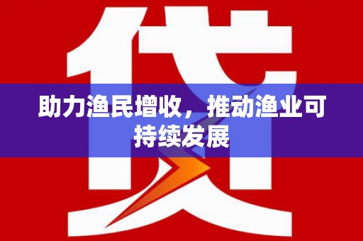 秀林助力渔民增收，推动渔业可持续发展