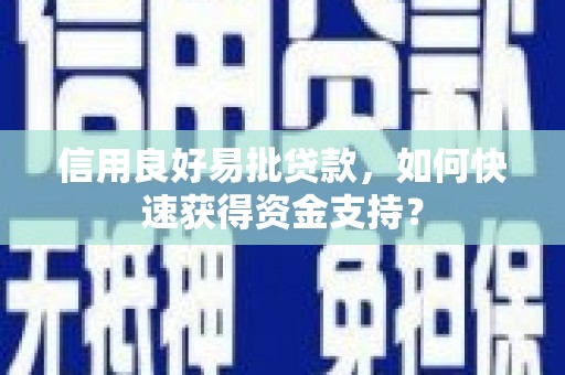 秀林信用良好易批贷款，如何快速获得资金支持？