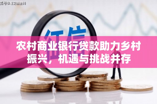 秀林农村商业银行贷款助力乡村振兴，机遇与挑战并存