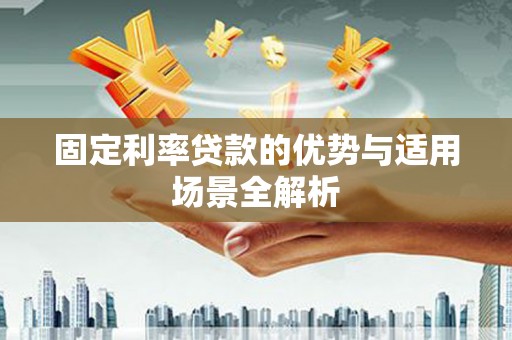 秀林固定利率贷款的优势与适用场景全解析