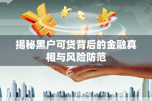 秀林揭秘黑户可贷背后的金融真相与风险防范
