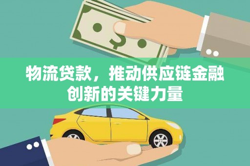 秀林物流贷款，推动供应链金融创新的关键力量