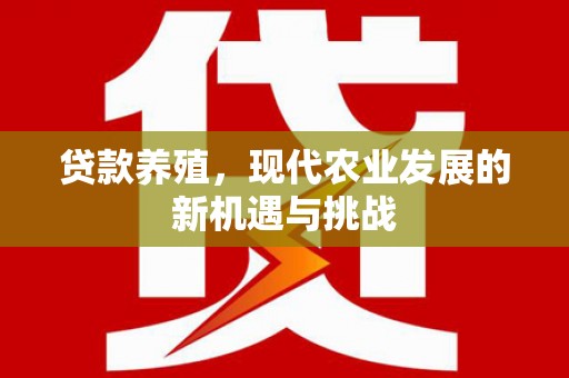 秀林贷款养殖，现代农业发展的新机遇与挑战
